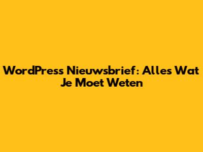 WordPress Nieuwsbrief: Alles Wat Je Moet Weten
