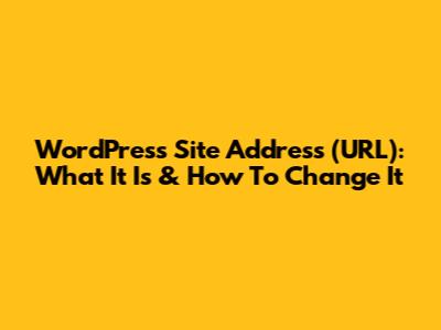 WordPress Site Address (URL): What It Is & How To Change It