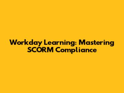 Workday Learning: Mastering SCORM Compliance