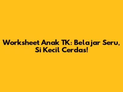 Worksheet Anak TK: Belajar Seru, Si Kecil Cerdas!