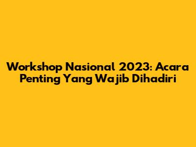 Workshop Nasional 2023: Acara Penting Yang Wajib Dihadiri