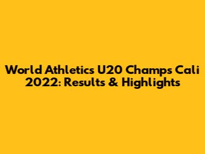 World Athletics U20 Champs Cali 2022: Results & Highlights