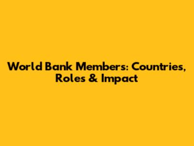 World Bank Members: Countries, Roles & Impact