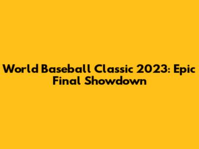 World Baseball Classic 2023: Epic Final Showdown