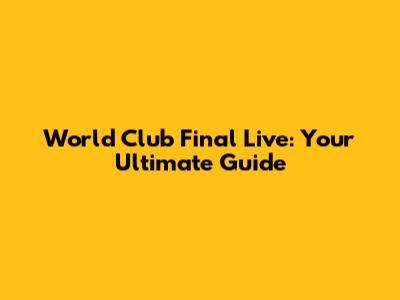 World Club Final Live: Your Ultimate Guide