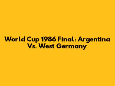 World Cup 1986 Final: Argentina Vs. West Germany