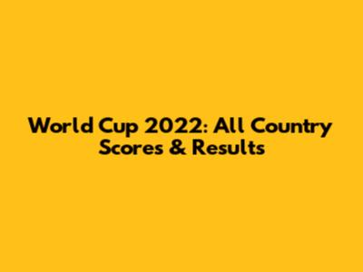 World Cup 2022: All Country Scores & Results