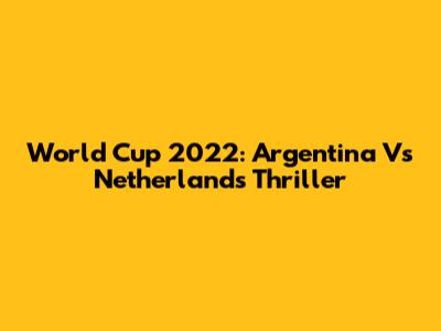 World Cup 2022: Argentina Vs Netherlands Thriller