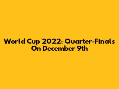 World Cup 2022: Quarter-Finals On December 9th