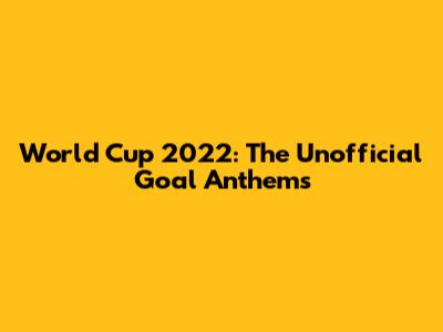 World Cup 2022: The Unofficial Goal Anthems