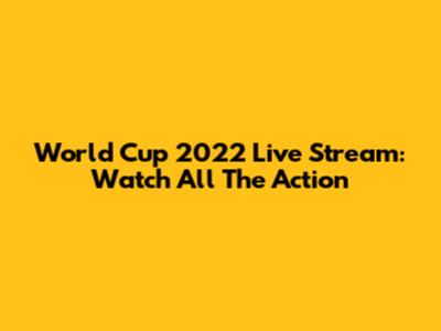 World Cup 2022 Live Stream: Watch All The Action