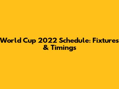 World Cup 2022 Schedule: Fixtures & Timings
