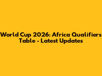 World Cup 2026: Africa Qualifiers Table - Latest Updates