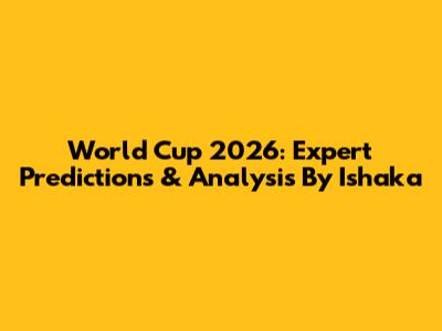 World Cup 2026: Expert Predictions & Analysis By Ishaka