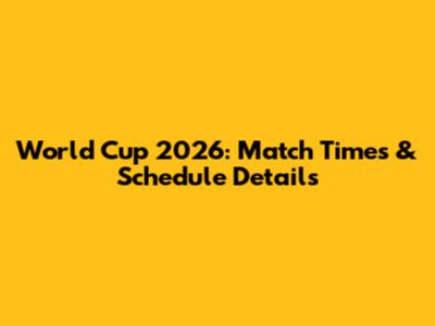 World Cup 2026: Match Times & Schedule Details