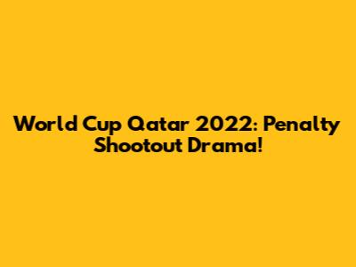 World Cup Qatar 2022: Penalty Shootout Drama!
