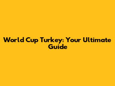 World Cup Turkey: Your Ultimate Guide