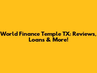 World Finance Temple TX: Reviews, Loans & More!