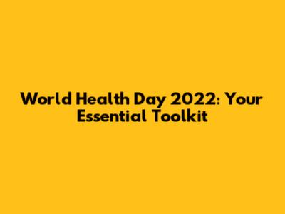 World Health Day 2022: Your Essential Toolkit