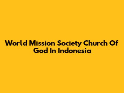 World Mission Society Church Of God In Indonesia