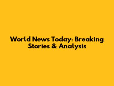 World News Today: Breaking Stories & Analysis