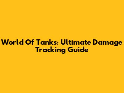 World Of Tanks: Ultimate Damage Tracking Guide