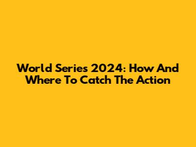 World Series 2024: How And Where To Catch The Action