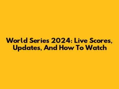 World Series 2024: Live Scores, Updates, And How To Watch