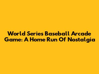 World Series Baseball Arcade Game: A Home Run Of Nostalgia