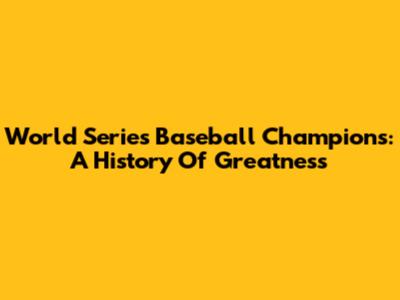 World Series Baseball Champions: A History Of Greatness