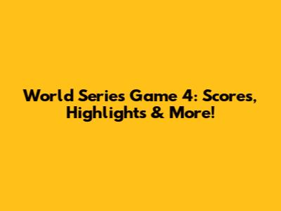 World Series Game 4: Scores, Highlights & More!