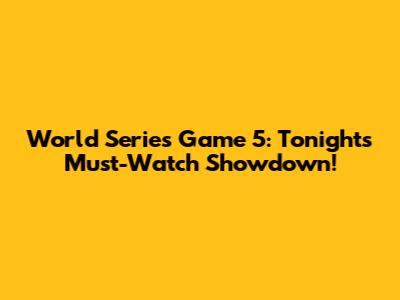 World Series Game 5: Tonight's Must-Watch Showdown!