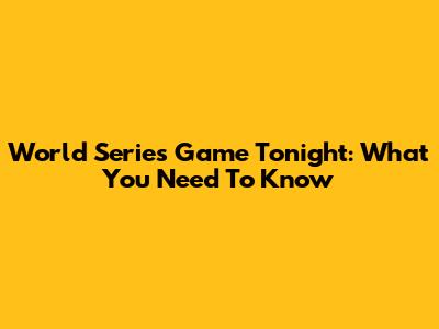 World Series Game Tonight: What You Need To Know