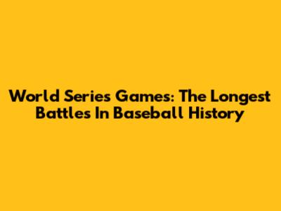 World Series Games: The Longest Battles In Baseball History