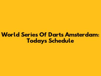 World Series Of Darts Amsterdam: Today's Schedule