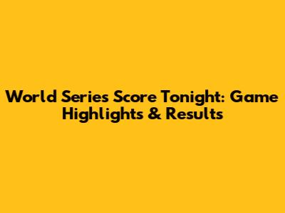 World Series Score Tonight: Game Highlights & Results