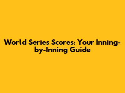World Series Scores: Your Inning-by-Inning Guide