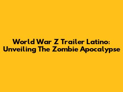World War Z Trailer Latino: Unveiling The Zombie Apocalypse