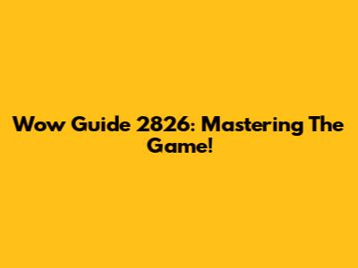 Wow Guide 2826: Mastering The Game!
