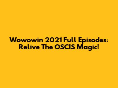 Wowowin 2021 Full Episodes: Relive The OSCIS Magic!