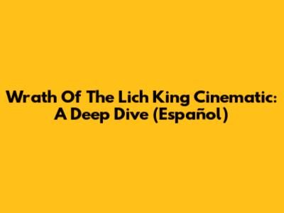 Wrath Of The Lich King Cinematic: A Deep Dive (Español)