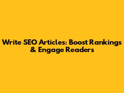 Write SEO Articles: Boost Rankings & Engage Readers