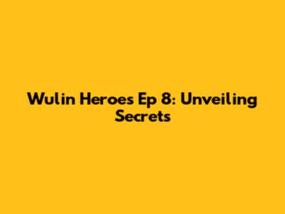 Wulin Heroes Ep 8: Unveiling Secrets