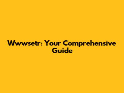 Wwwsetr: Your Comprehensive Guide