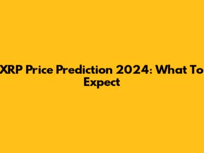 XRP Price Prediction 2024: What To Expect