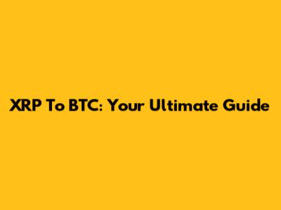 XRP To BTC: Your Ultimate Guide