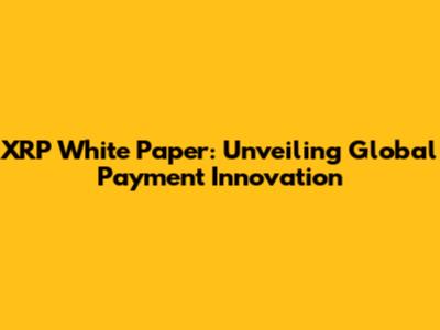 XRP White Paper: Unveiling Global Payment Innovation
