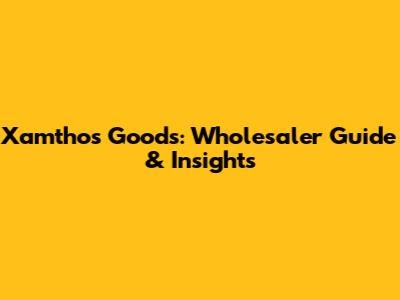 Xamthos Goods: Wholesaler Guide & Insights