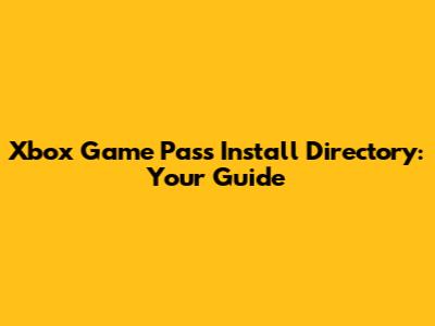 Xbox Game Pass Install Directory: Your Guide