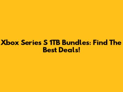 Xbox Series S 1TB Bundles: Find The Best Deals!